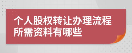 個人股權(quán)轉(zhuǎn)讓辦理流程所需資料有哪些