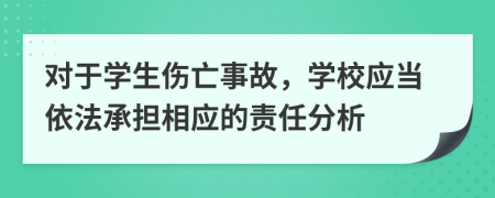 對于學生傷亡事故，學校應當依法承擔相應的責任分析