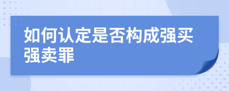 如何認(rèn)定是否構(gòu)成強買強賣罪