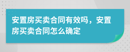 安置房買(mǎi)賣(mài)合同有效嗎，安置房買(mǎi)賣(mài)合同怎么確定