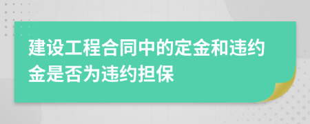 建設(shè)工程合同中的定金和違約金是否為違約擔(dān)保