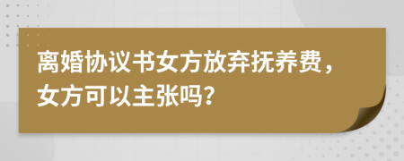 離婚協(xié)議書女方放棄撫養(yǎng)費，女方可以主張嗎？