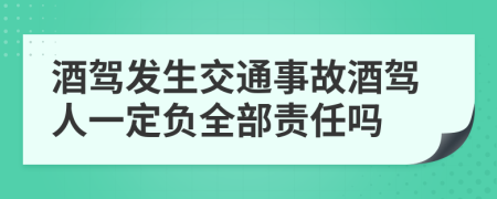 酒駕發(fā)生交通事故酒駕人一定負全部責任嗎