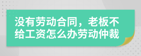 沒(méi)有勞動(dòng)合同，老板不給工資怎么辦勞動(dòng)仲裁