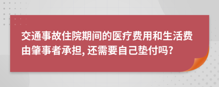 交通事故住院期間的醫(yī)療費(fèi)用和生活費(fèi)由肇事者承擔(dān), 還需要自己墊付嗎?