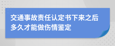 交通事故責任認定書下來之后多久才能做傷情鑒定