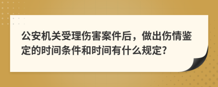 公安機(jī)關(guān)受理傷害案件后，做出傷情鑒定的時間條件和時間有什么規(guī)定?