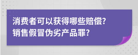 消費(fèi)者可以獲得哪些賠償? 銷售假冒偽劣產(chǎn)品罪?
