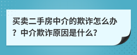 買賣二手房中介的欺詐怎么辦？中介欺詐原因是什么？