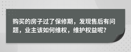 購買的房子過了保修期，發(fā)現(xiàn)售后有問題，業(yè)主該如何維權，維護權益呢？
