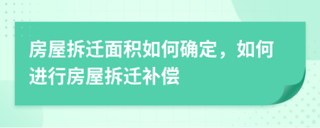 房屋拆遷面積如何確定，如何進(jìn)行房屋拆遷補(bǔ)償