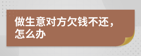 做生意對(duì)方欠錢不還，怎么辦
