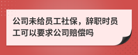 公司未給員工社保，辭職時(shí)員工可以要求公司賠償嗎