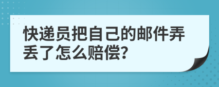 快遞員把自己的郵件弄丟了怎么賠償？