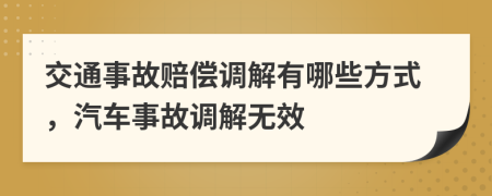 交通事故賠償調(diào)解有哪些方式，汽車(chē)事故調(diào)解無(wú)效