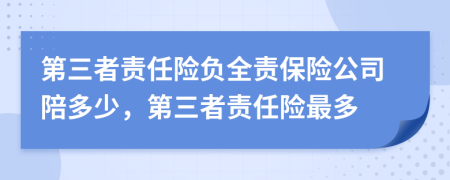 第三者責任險負全責保險公司陪多少，第三者責任險最多