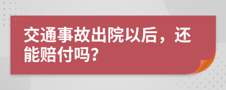 交通事故出院以后，還能賠付嗎？