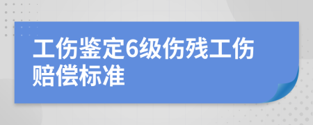 工傷鑒定6級傷殘工傷賠償標(biāo)準(zhǔn)