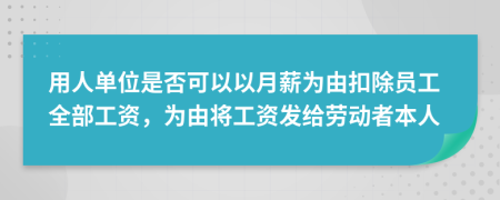 用人單位是否可以以月薪為由扣除員工全部工資，為由將工資發(fā)給勞動(dòng)者本人