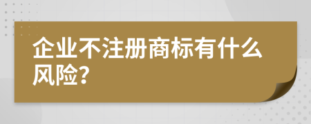 企業(yè)不注冊(cè)商標(biāo)有什么風(fēng)險(xiǎn)？