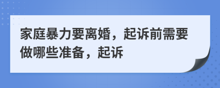 家庭暴力要離婚，起訴前需要做哪些準(zhǔn)備，起訴