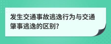 發(fā)生交通事故逃逸行為與交通肇事逃逸的區(qū)別?