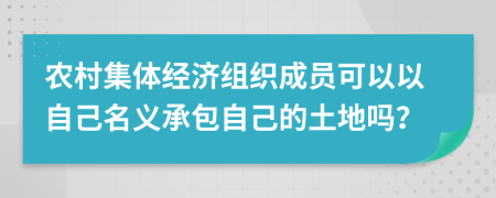 農(nóng)村集體經(jīng)濟組織成員可以以自己名義承包自己的土地嗎？