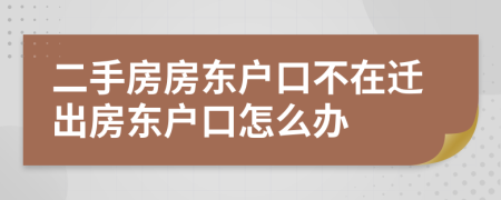 二手房房東戶口不在遷出房東戶口怎么辦