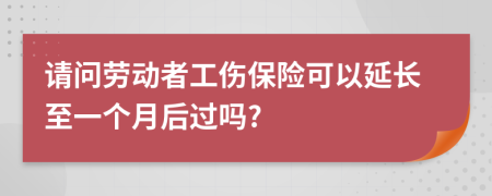請問勞動者工傷保險可以延長至一個月后過嗎?