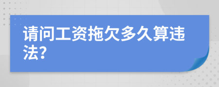 請(qǐng)問(wèn)工資拖欠多久算違法？