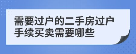 需要過戶的二手房過戶手續(xù)買賣需要哪些