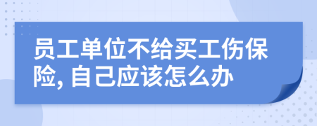 員工單位不給買工傷保險(xiǎn), 自己應(yīng)該怎么辦