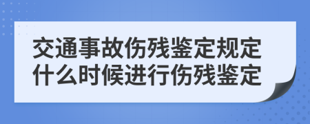 交通事故傷殘鑒定規(guī)定什么時候進行傷殘鑒定
