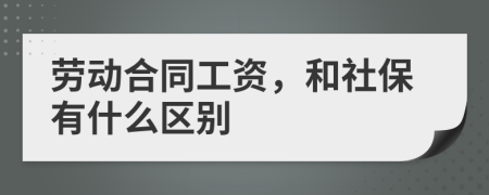 勞動(dòng)合同工資，和社保有什么區(qū)別