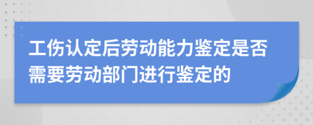 工傷認定后勞動能力鑒定是否需要勞動部門進行鑒定的