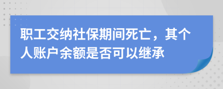 職工交納社保期間死亡，其個(gè)人賬戶余額是否可以繼承