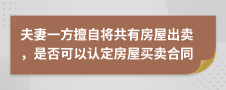 夫妻一方擅自將共有房屋出賣，是否可以認定房屋買賣合同