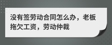 沒有簽勞動(dòng)合同怎么辦，老板拖欠工資，勞動(dòng)仲裁