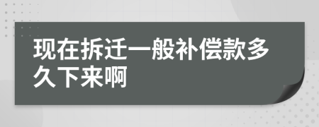 現(xiàn)在拆遷一般補(bǔ)償款多久下來啊