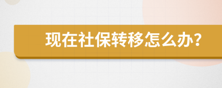 現(xiàn)在社保轉(zhuǎn)移怎么辦？