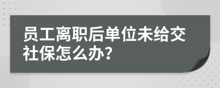 員工離職后單位未給交社保怎么辦？