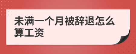 未滿一個(gè)月被辭退怎么算工資
