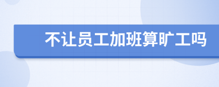 不讓員工加班算曠工嗎