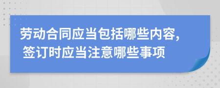 勞動合同應(yīng)當(dāng)包括哪些內(nèi)容, 簽訂時應(yīng)當(dāng)注意哪些事項(xiàng)