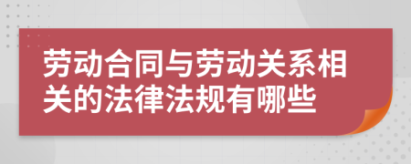 勞動(dòng)合同與勞動(dòng)關(guān)系相關(guān)的法律法規(guī)有哪些