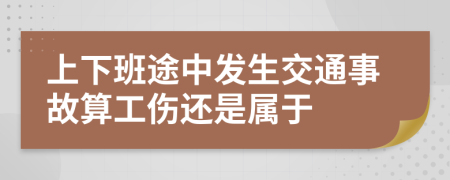 上下班途中發(fā)生交通事故算工傷還是屬于
