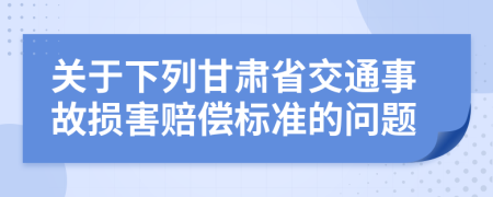 關于下列甘肅省交通事故損害賠償標準的問題