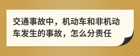 交通事故中，機(jī)動(dòng)車和非機(jī)動(dòng)車發(fā)生的事故，怎么分責(zé)任