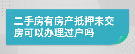 二手房有房產(chǎn)抵押未交房可以辦理過戶嗎