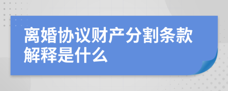 離婚協(xié)議財(cái)產(chǎn)分割條款解釋是什么